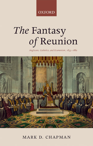 The Fantasy of Reunion: Anglicans, Catholics, and Ecumenism, 18331882,Used