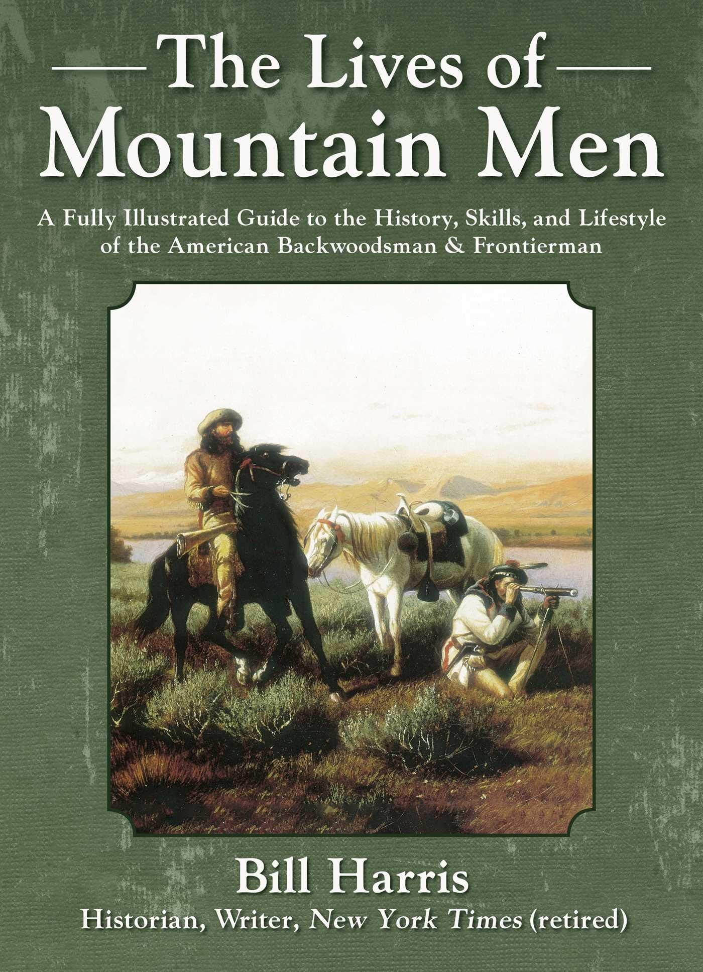 The Lives Of Mountain Men: A Fully Illustrated Guide To The History, Skills, And Lifestyle Of The American Backwoodsmen And Fron
