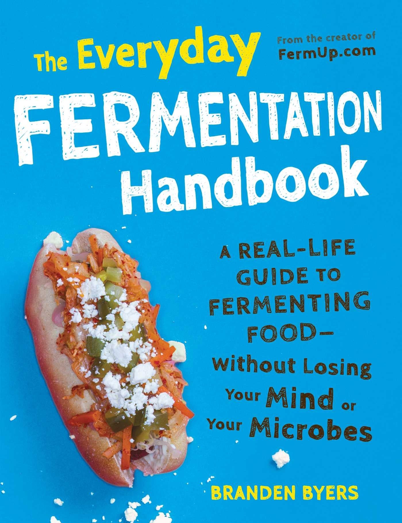The Everyday Fermentation Handbook: A RealLife Guide to Fermenting FoodWithout Losing Your Mind or Your Microbes