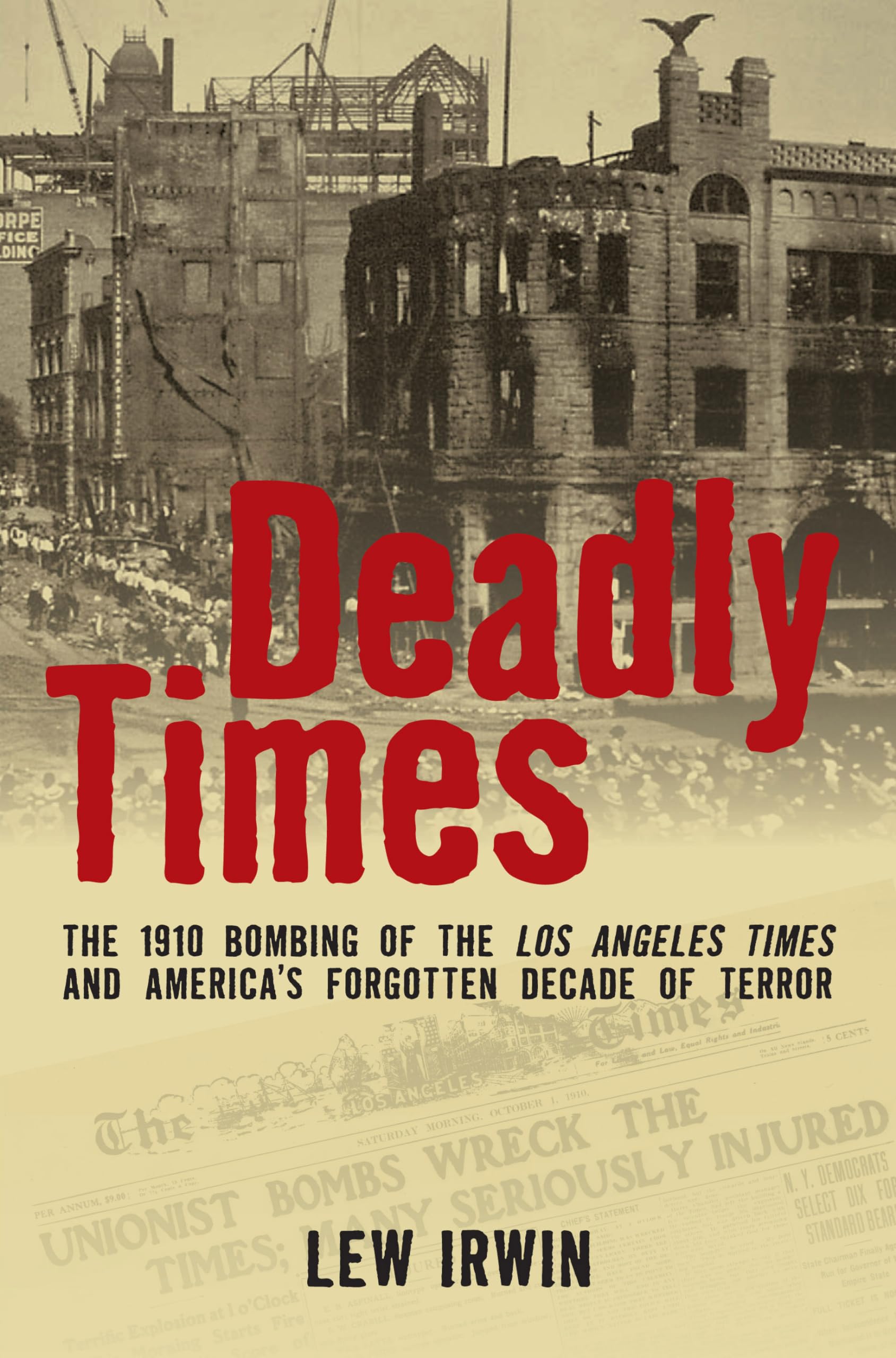 Deadly Times: The 1910 Bombing Of The Los Angeles Times And America'S Forgotten Decade Of Terror