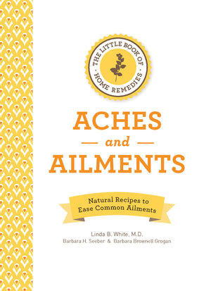 The Little Book Of Home Remedies, Aches And Ailments: Natural Recipes To Ease Common Ailments