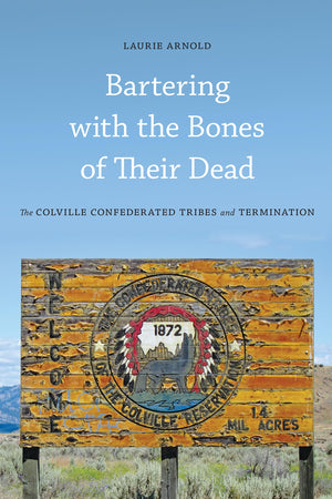 Bartering With The Bones Of Their Dead: The Colville Confederated Tribes And Termination,New