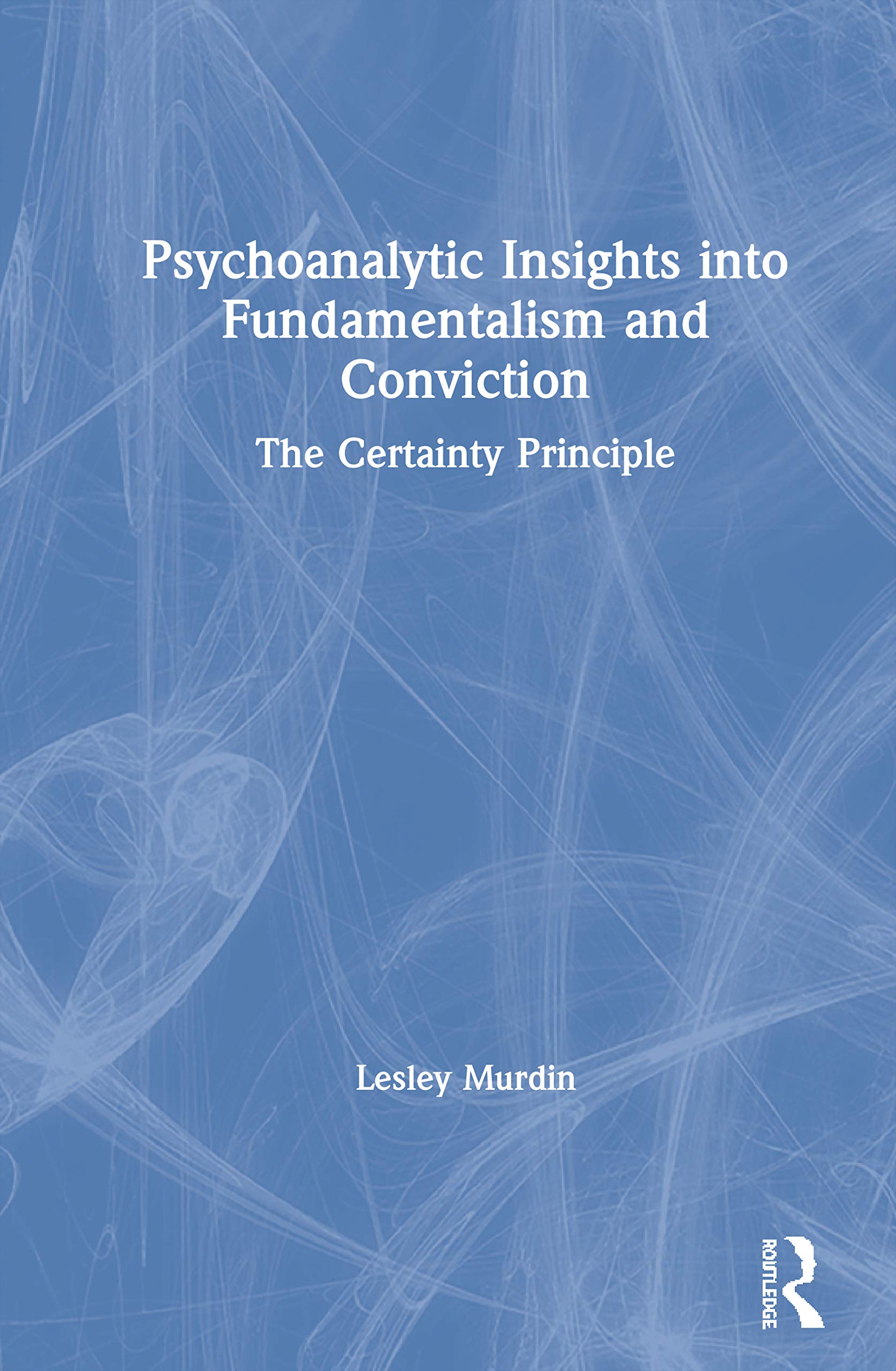 Psychoanalytic Insights into Fundamentalism and Conviction: The Certainty Principle,Used