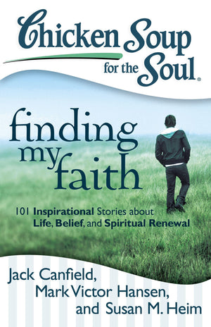 Chicken Soup for the Soul: Finding My Faith: 101 Inspirational Stories about Life, Belief, and Spiritual Renewal,New