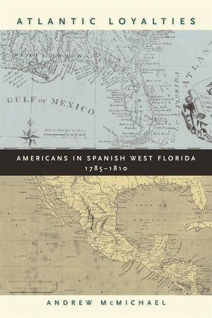 Atlantic Loyalties: Americans In Spanish West Florida, 17851810,New