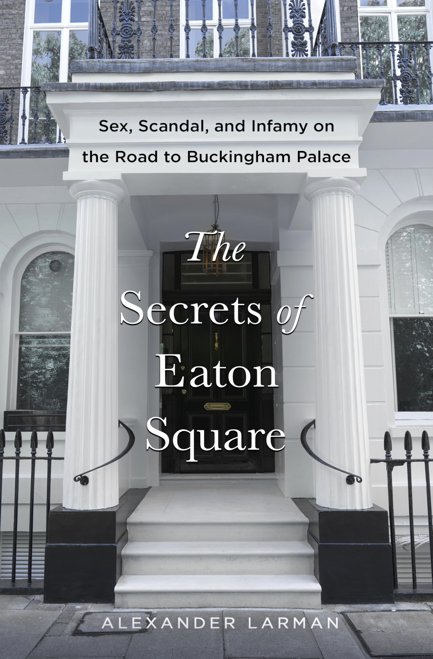 The Secrets Of Eaton Square: Sex, Scandal, And Infamy On The Road To Buckingham Palace