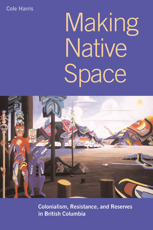 Making Native Space: Colonialism, Resistance, and Reserves in British Columbia (Brenda and David McLean Canadian Studies),New