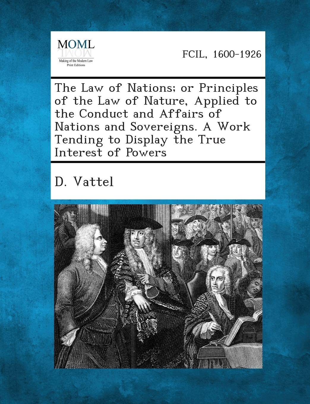 The Law of Nations; Or Principles of the Law of Nature, Applied to the Conduct and Affairs of Nations and Sovereigns. a Work Ten,Used