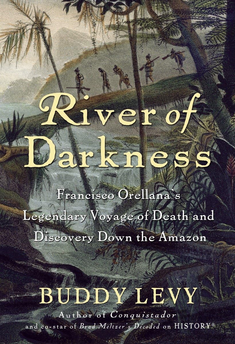 River Of Darkness: Francisco Orellana'S Legendary Voyage Of Death And Discovery Down The Amazon