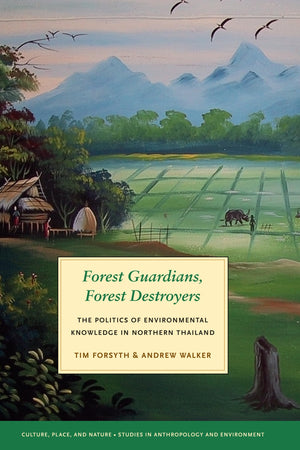 Forest Guardians, Forest Destroyers: The Politics of Environmental Knowledge in Northern Thailand,New