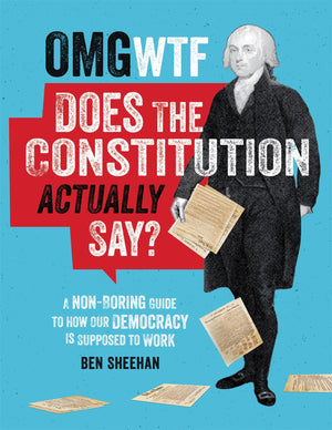 OMG WTF Does the Constitution Actually Say?: A NonBoring Guide to How Our Democracy is Supposed to Work,New