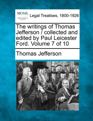 The writings of Thomas Jefferson / collected and edited by Paul Leicester Ford. Volume 7 of 10,Used