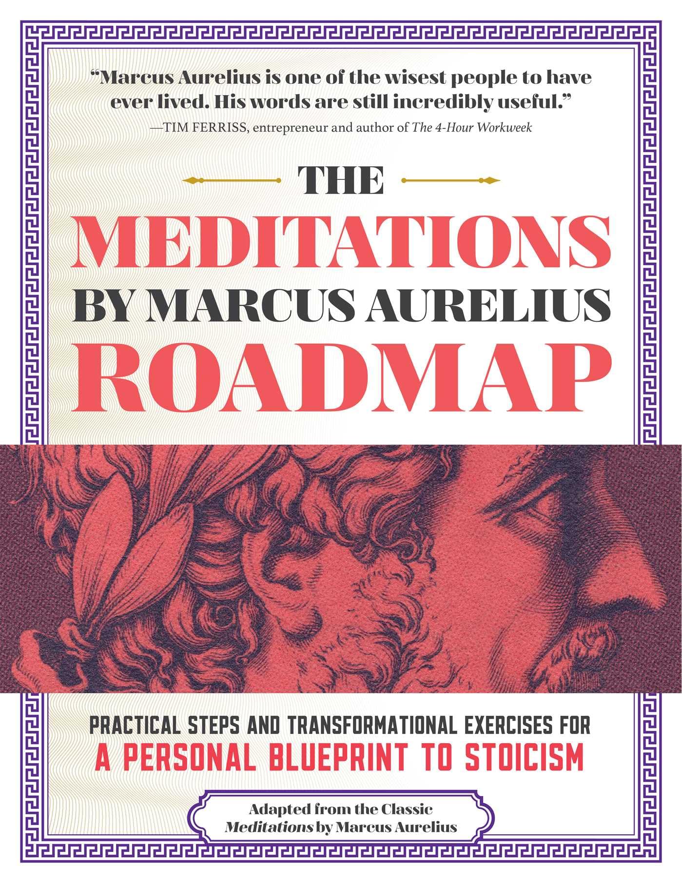 The Meditations By Marcus Aurelius Roadmap: Practical Steps And Transformational Exercises For A Personal Blueprint To Stoicism