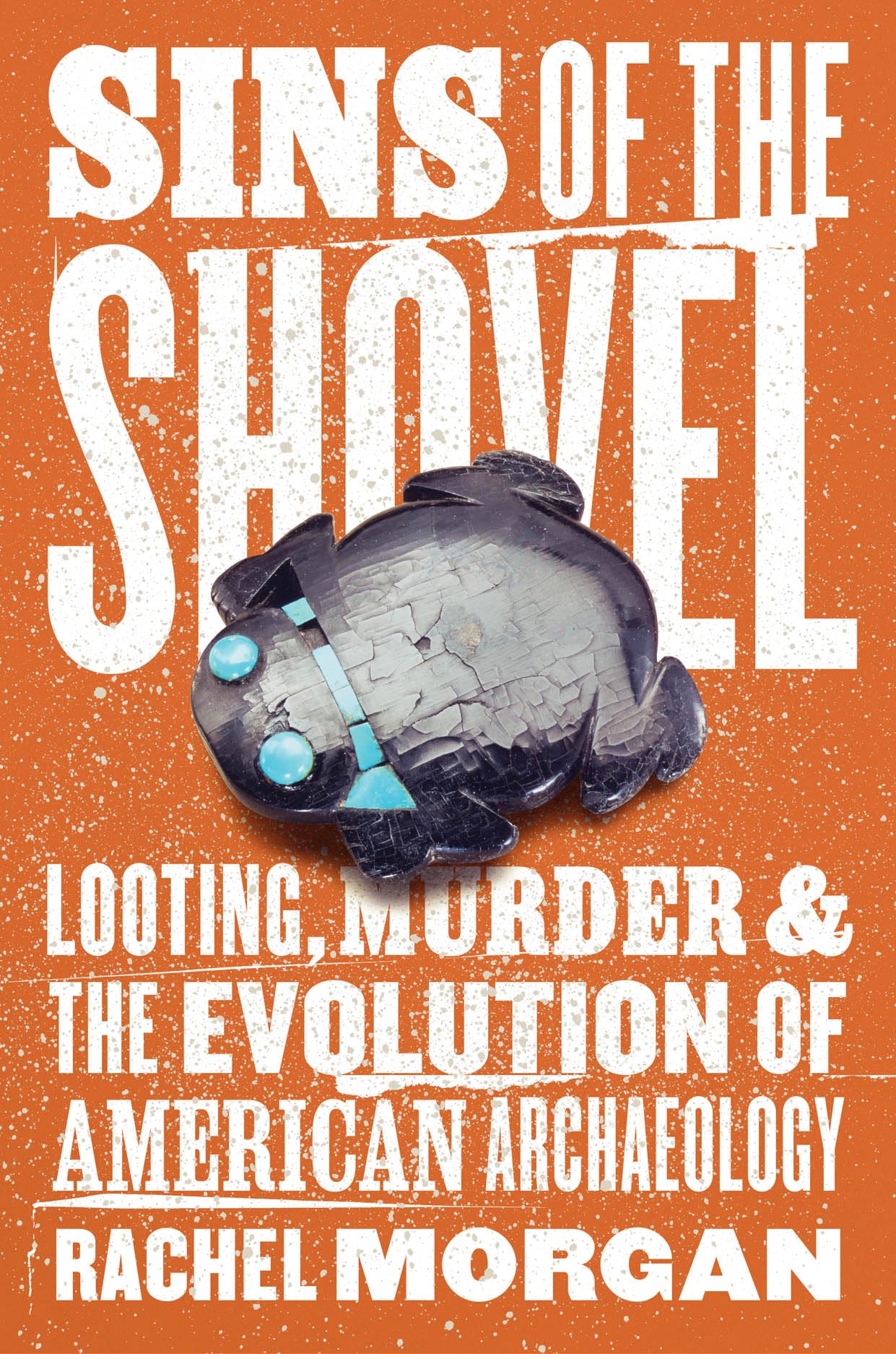 Sins Of The Shovel: Looting, Murder, And The Evolution Of American Archaeology,New