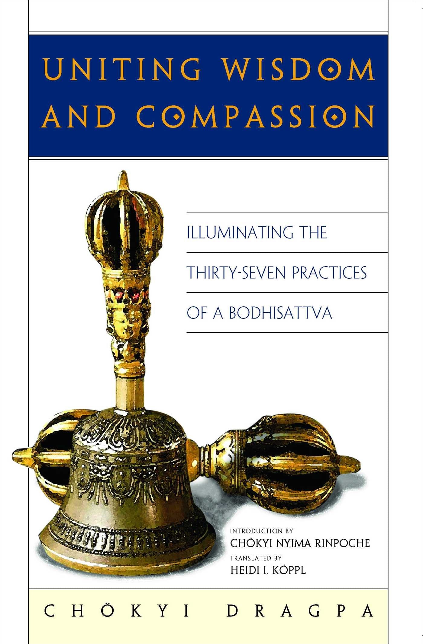 Uniting Wisdom and Compassion: Illuminating the ThirtySeven Practices of a Bodhisattva,New