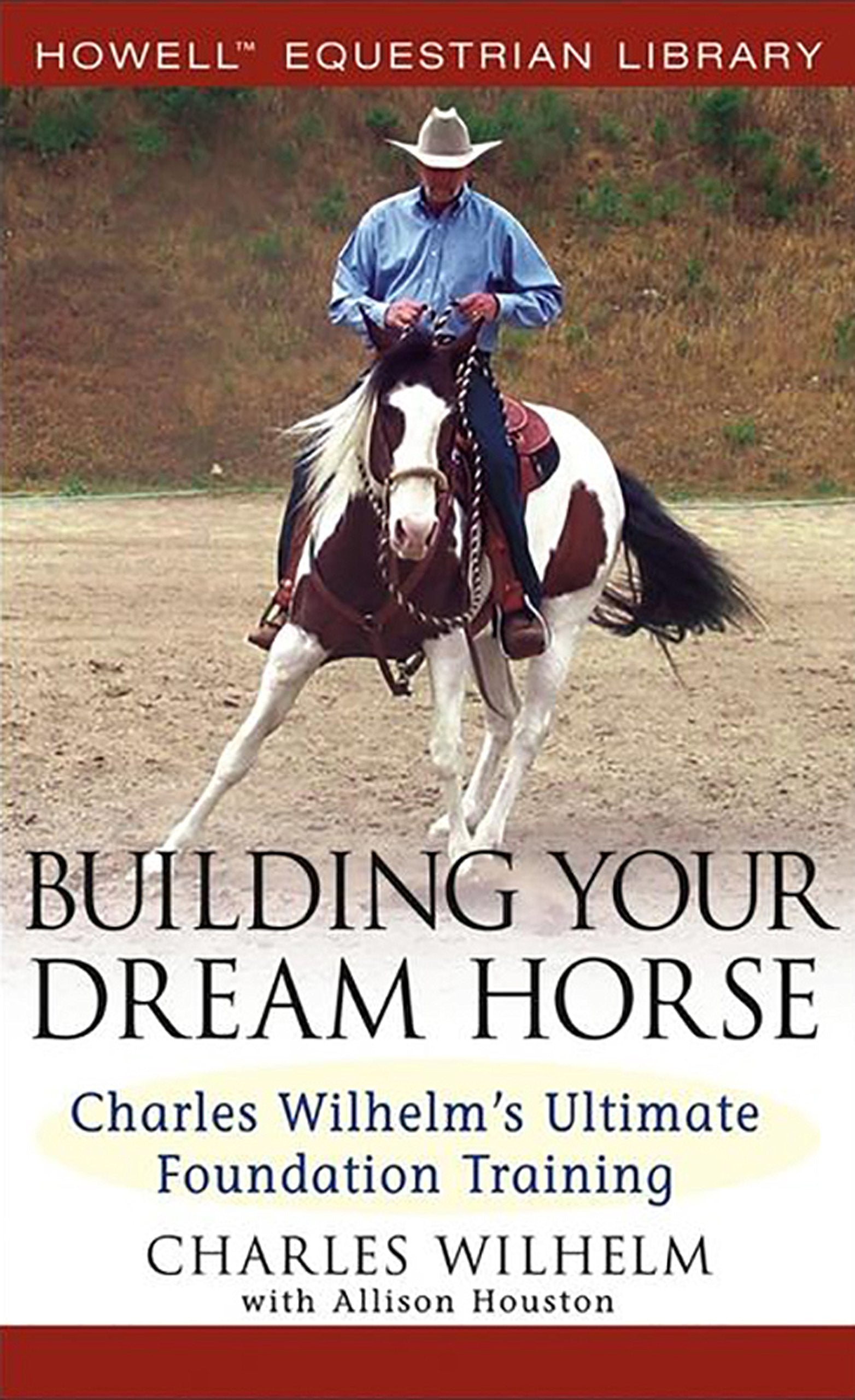 Building Your Dream Horse: Charles Wilhelm's Ultimate Foundation Training (Howell Equestrian Library),New
