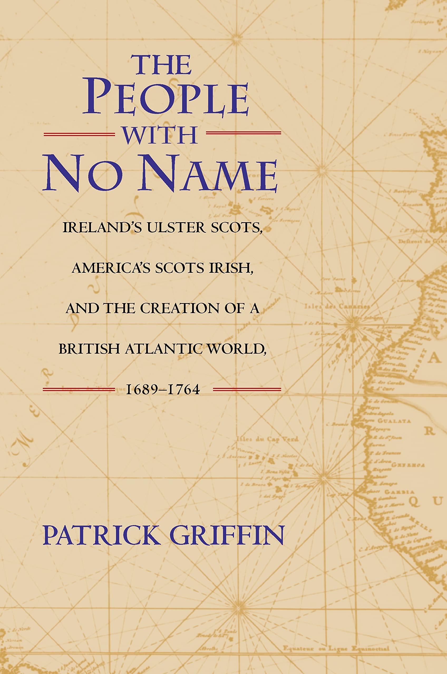 The People With No Name: Ireland'S Ulster Scots, America'S Scots Irish, And The Creation Of A British Atlantic World, 16891764.-new