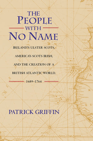The People With No Name: Ireland'S Ulster Scots, America'S Scots Irish, And The Creation Of A British Atlantic World, 16891764.-new
