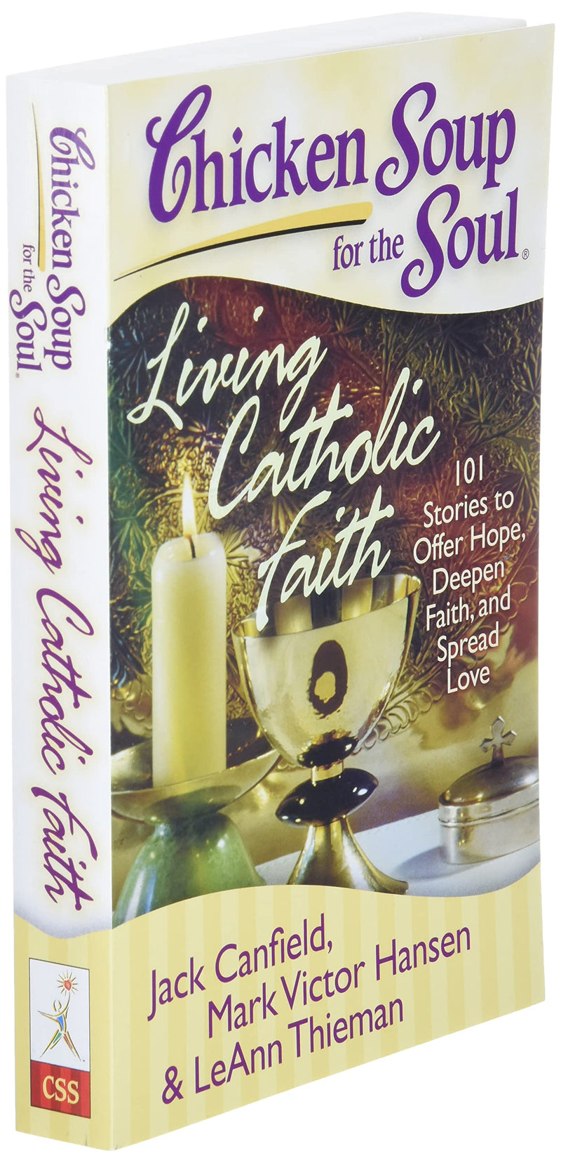 Chicken Soup For The Soul: Living Catholic Faith: 101 Stories To Offer Hope, Deepen Faith, And Spread Love
