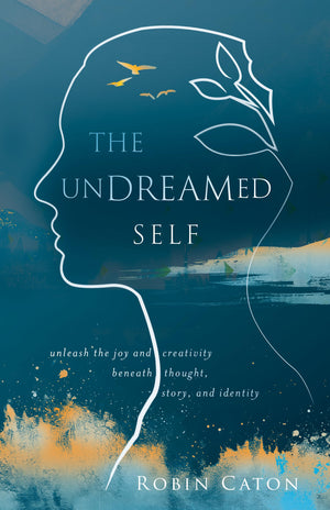 The Undreamed Self: Unleash The Creativity Beneath Thought, Story, And Identity