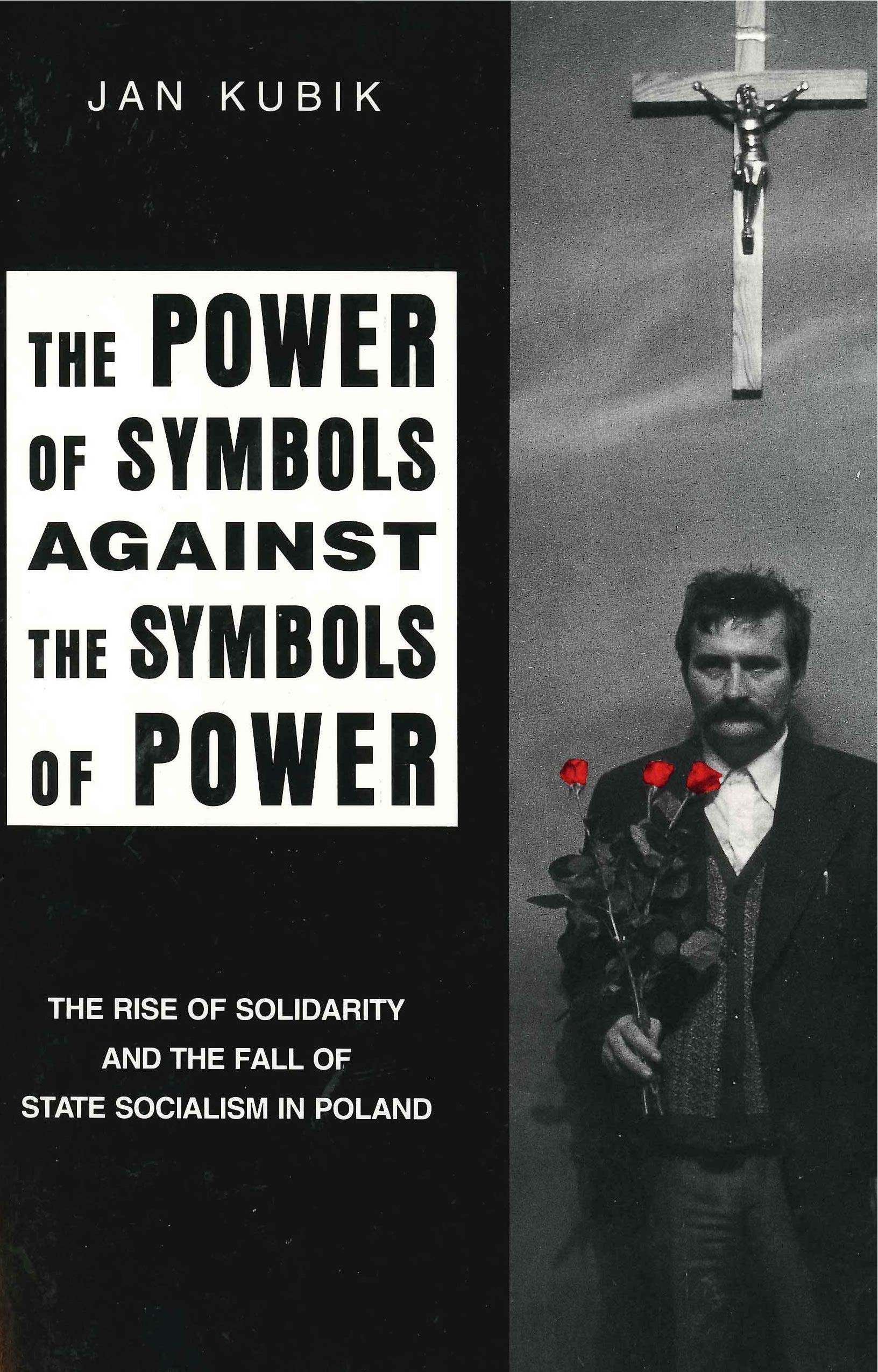 The Power of Symbols Against the Symbols of Power: The Rise of Solidarity and the Fall of State Socialism in Poland,Used
