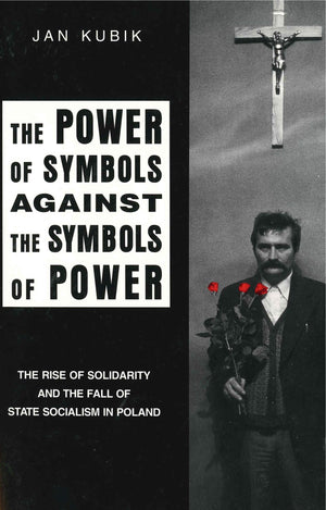The Power of Symbols Against the Symbols of Power: The Rise of Solidarity and the Fall of State Socialism in Poland,Used