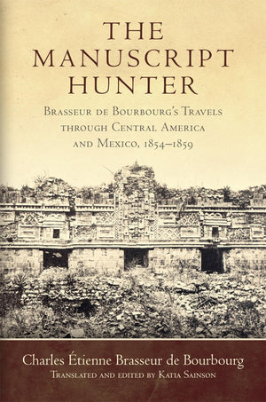 The Manuscript Hunter: Brasseur De Bourbourg'S Travels Through Central America And Mexico, 18541859 (Volume 84) (American Explo,Used