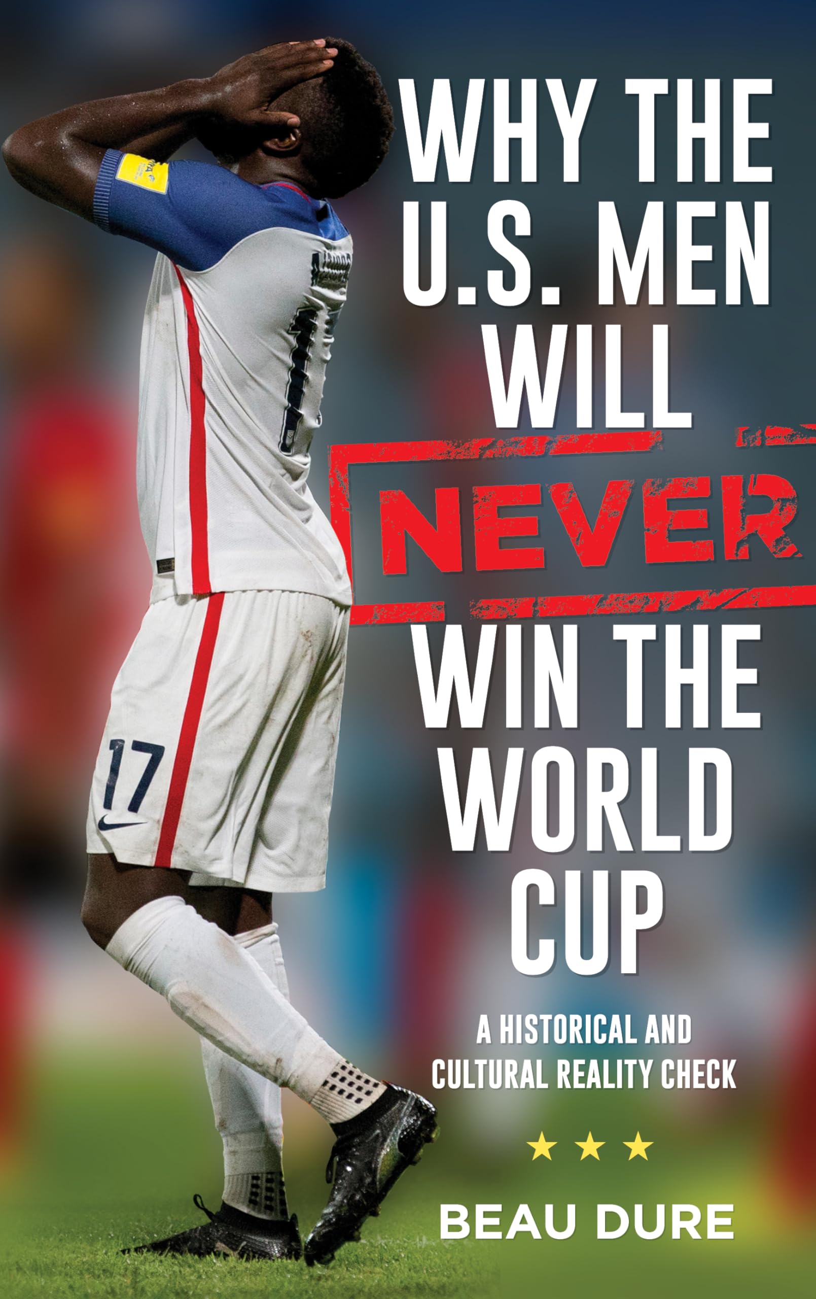 Why the U.S. Men Will Never Win the World Cup: A Historical and Cultural Reality Check,Used