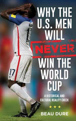 Why the U.S. Men Will Never Win the World Cup: A Historical and Cultural Reality Check,Used