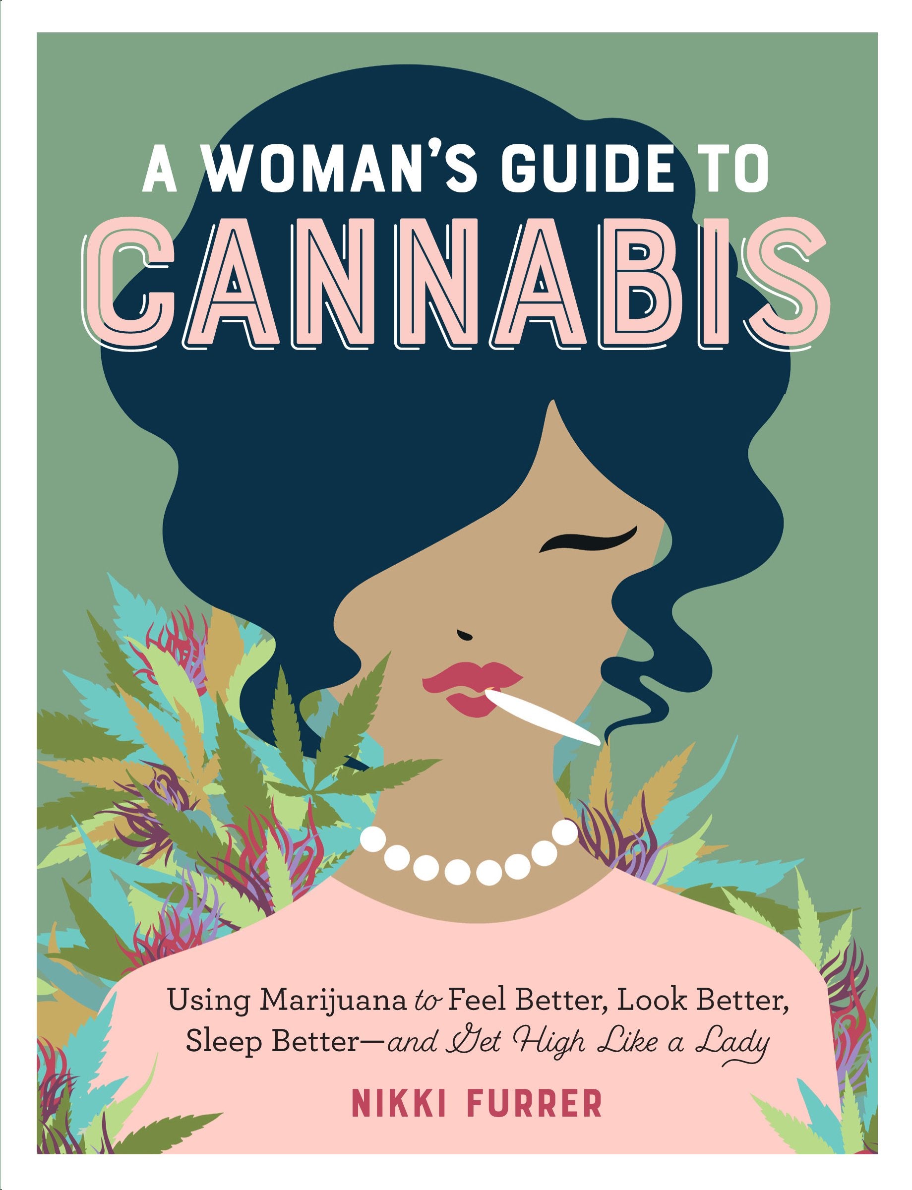 A Womans Guide to Cannabis: Using Marijuana to Feel Better, Look Better, Sleep Betterand Get High Like a Lady