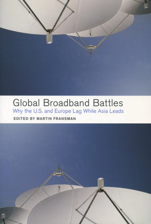Global Broadband Battles: Why The U.S. And Europe Lag While Asia Leads (Innovation And Technology In The World Economy),New