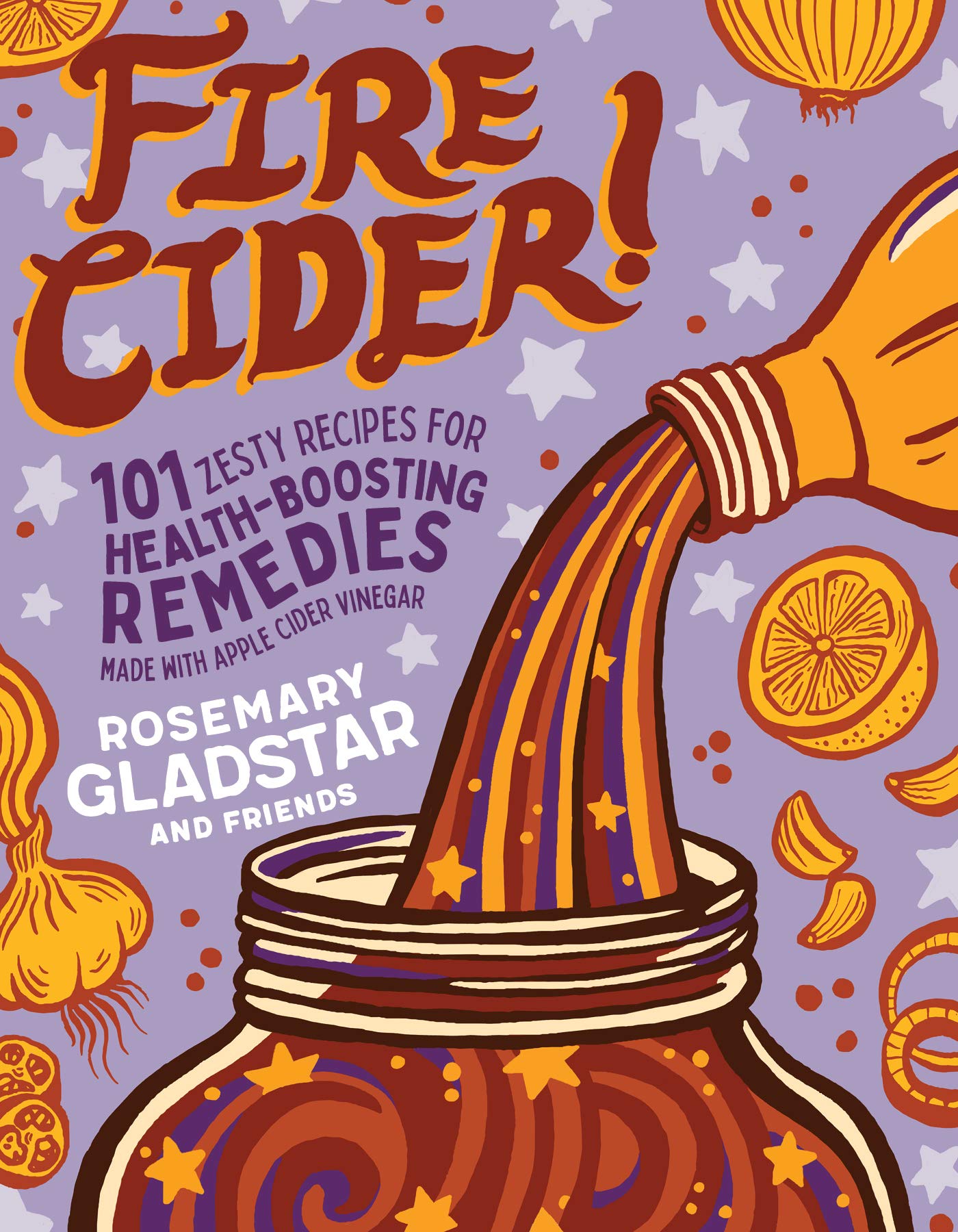 Fire Cider!: 101 Zesty Recipes For Healthboosting Remedies Made With Apple Cider Vinegar