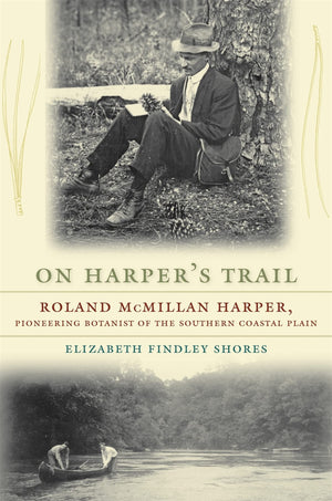 On Harper'S Trail: Roland Mcmillan Harper, Pioneering Botanist Of The Southern Coastal Plain,Used