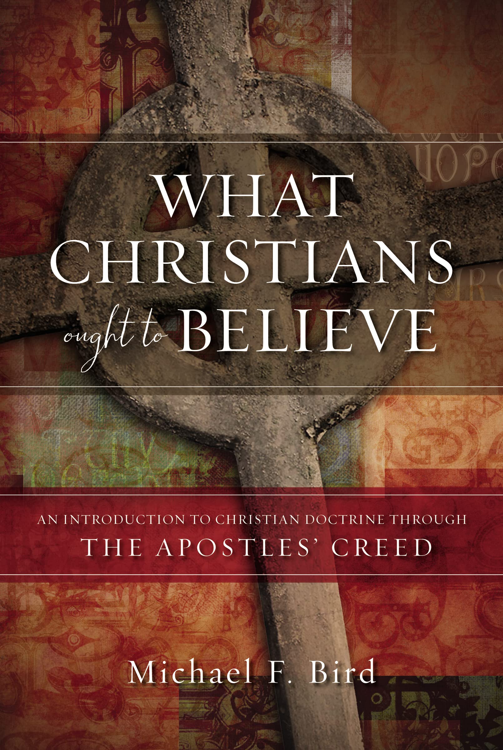 What Christians Ought To Believe: An Introduction To Christian Doctrine Through The Apostles Creed