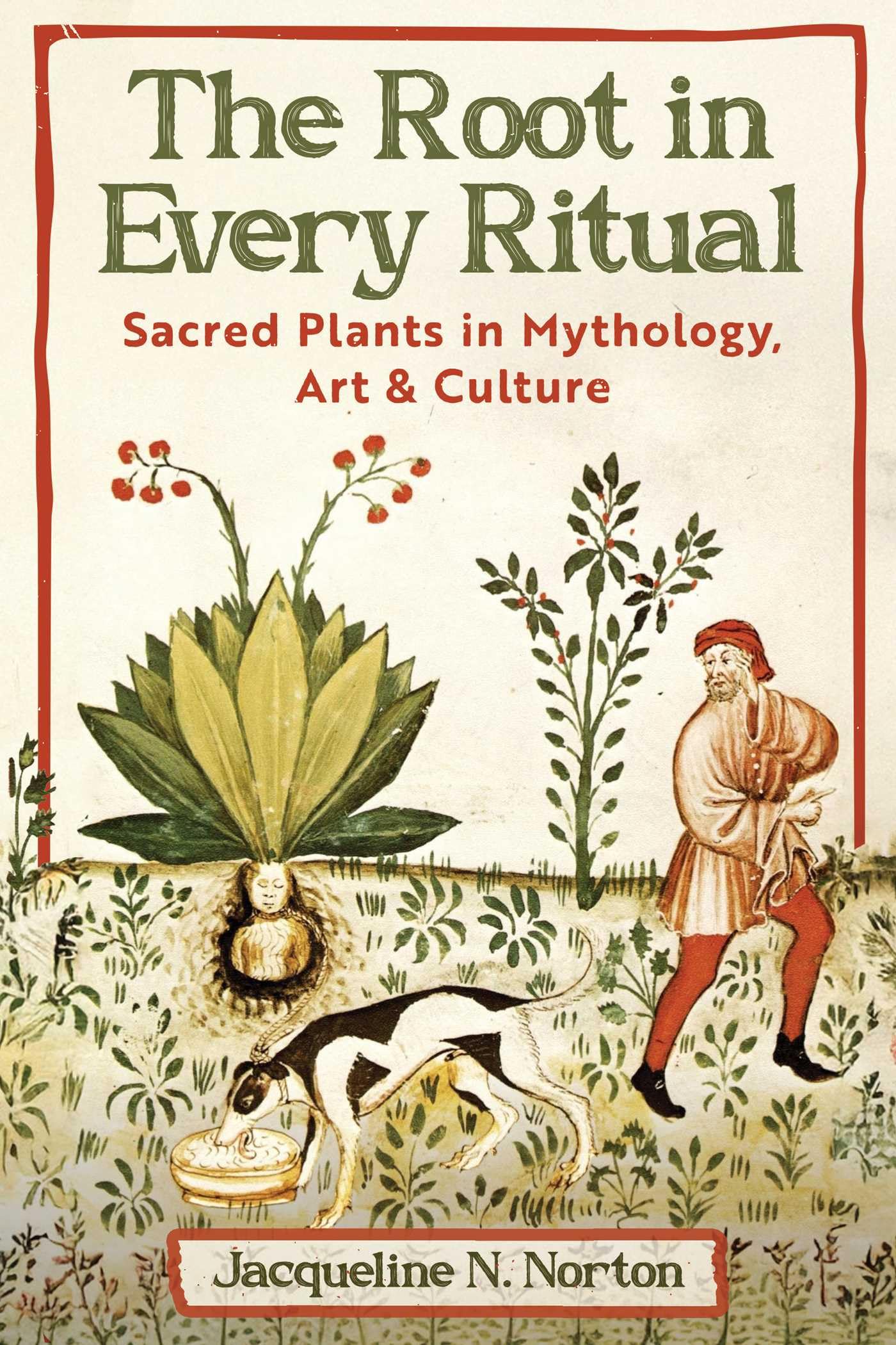 The Root In Every Ritual: Sacred Plants In Mythology, Art, And Culture