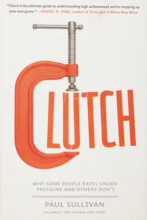 Clutch: Why Some People Excel Under Pressure and Others Dont