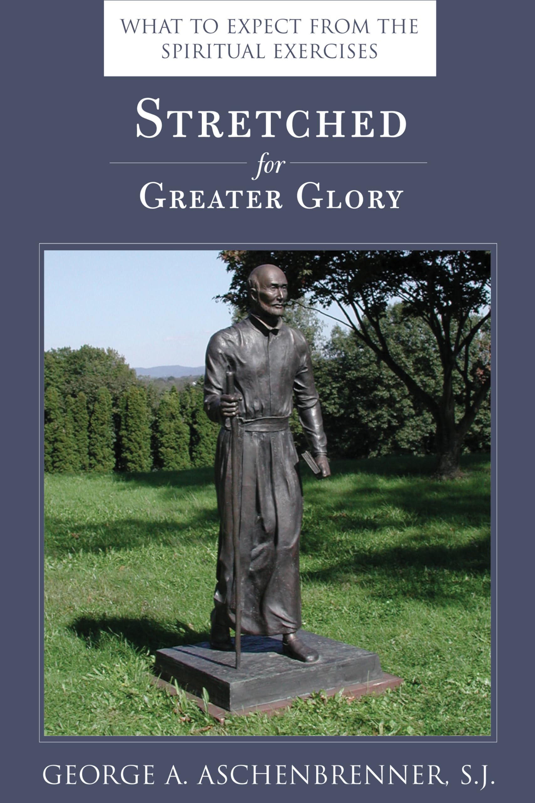Stretched for Greater Glory: What To Expect From The Spiritual Exercises,New