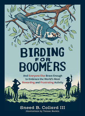 Birding for Boomers: And Everyone Else Brave Enough to Embrace the Worlds Most Rewarding and Frustrating Activity,New