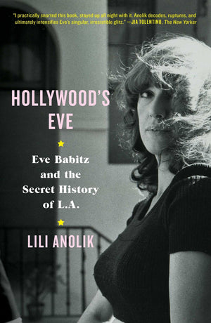Hollywood'S Eve: Eve Babitz And The Secret History Of L.A.