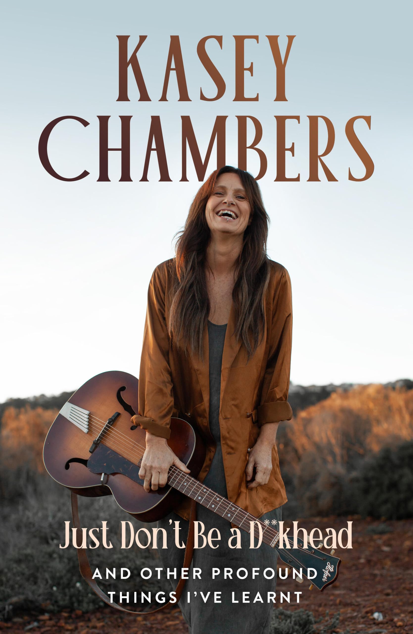 Kasey Chambers Just Dont Be a D**khead: And other profound things Ive learnt