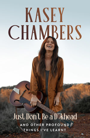 Kasey Chambers Just Dont Be a D**khead: And other profound things Ive learnt