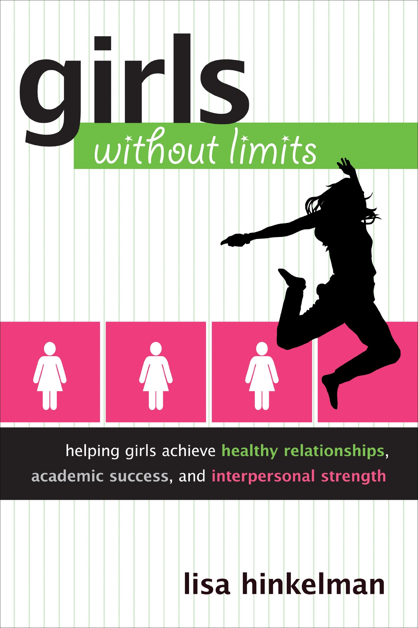 Girls Without Limits: Helping Girls Achieve Healthy Relationships, Academic Success, And Interpersonal Strength
