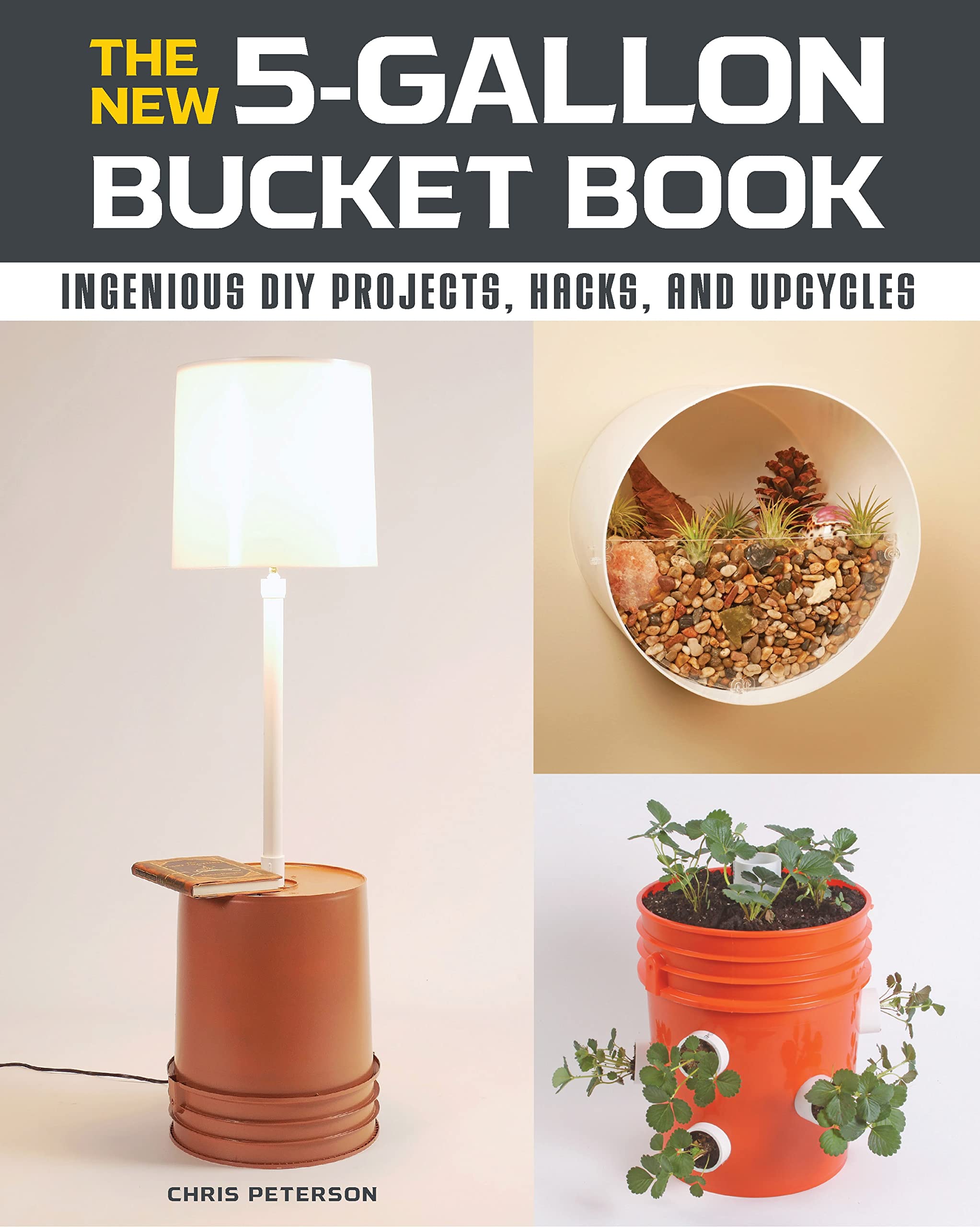 The New 5Gallon Bucket Book: Ingenious Diy Projects, Hacks, And Upcycles