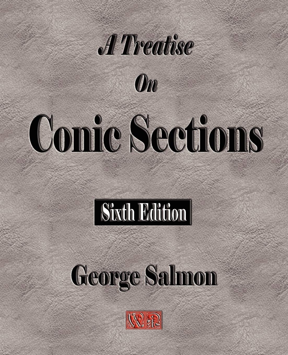 A Treatise on Conic Sections: Containing an Account of Some of the Most Important Modern Algebraic and Geometric Methods,Used