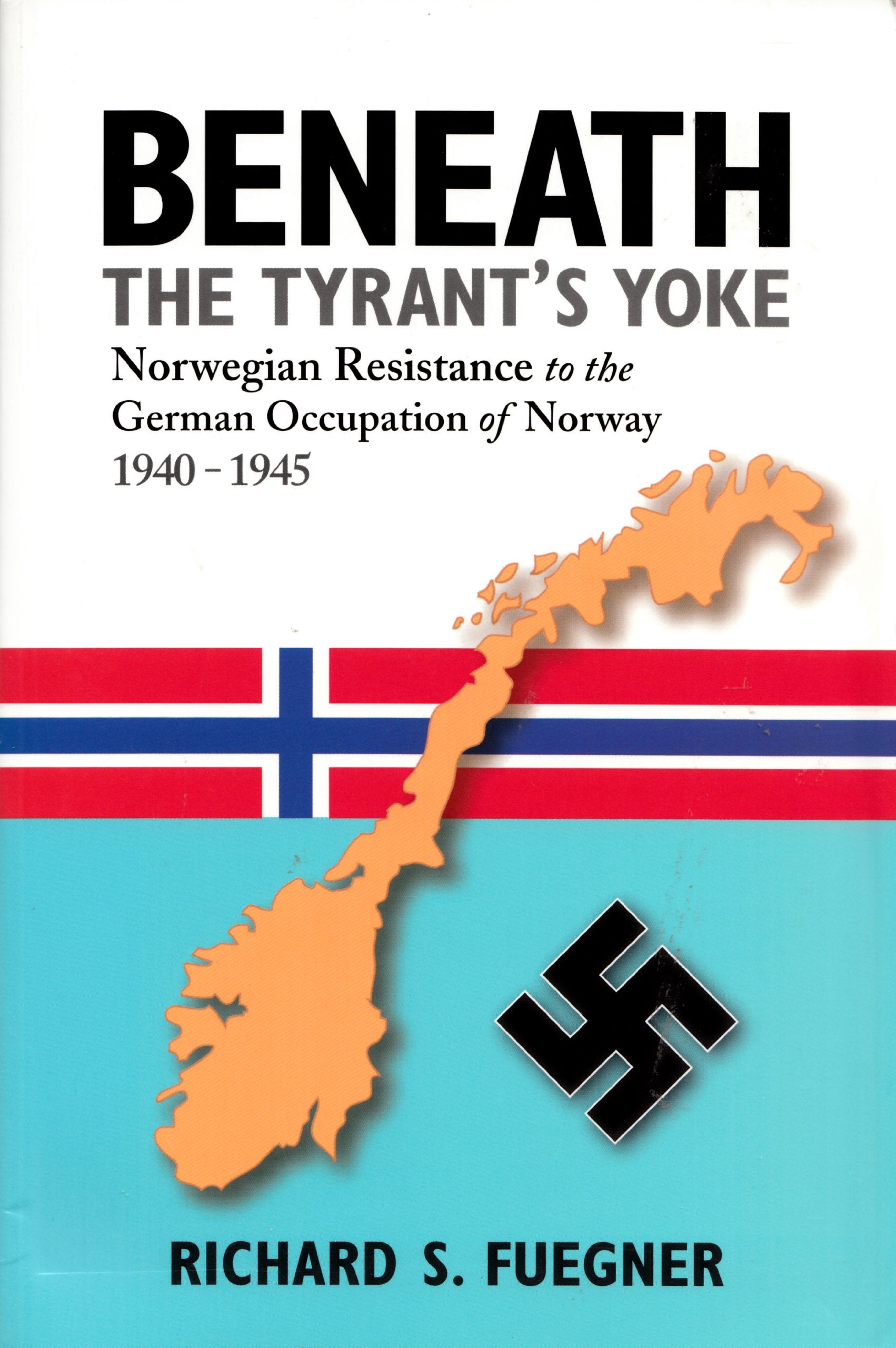 Beneath The Tyrant'S Yoke: Norwegian Resistance To The German Occupation Of Norway 19401945