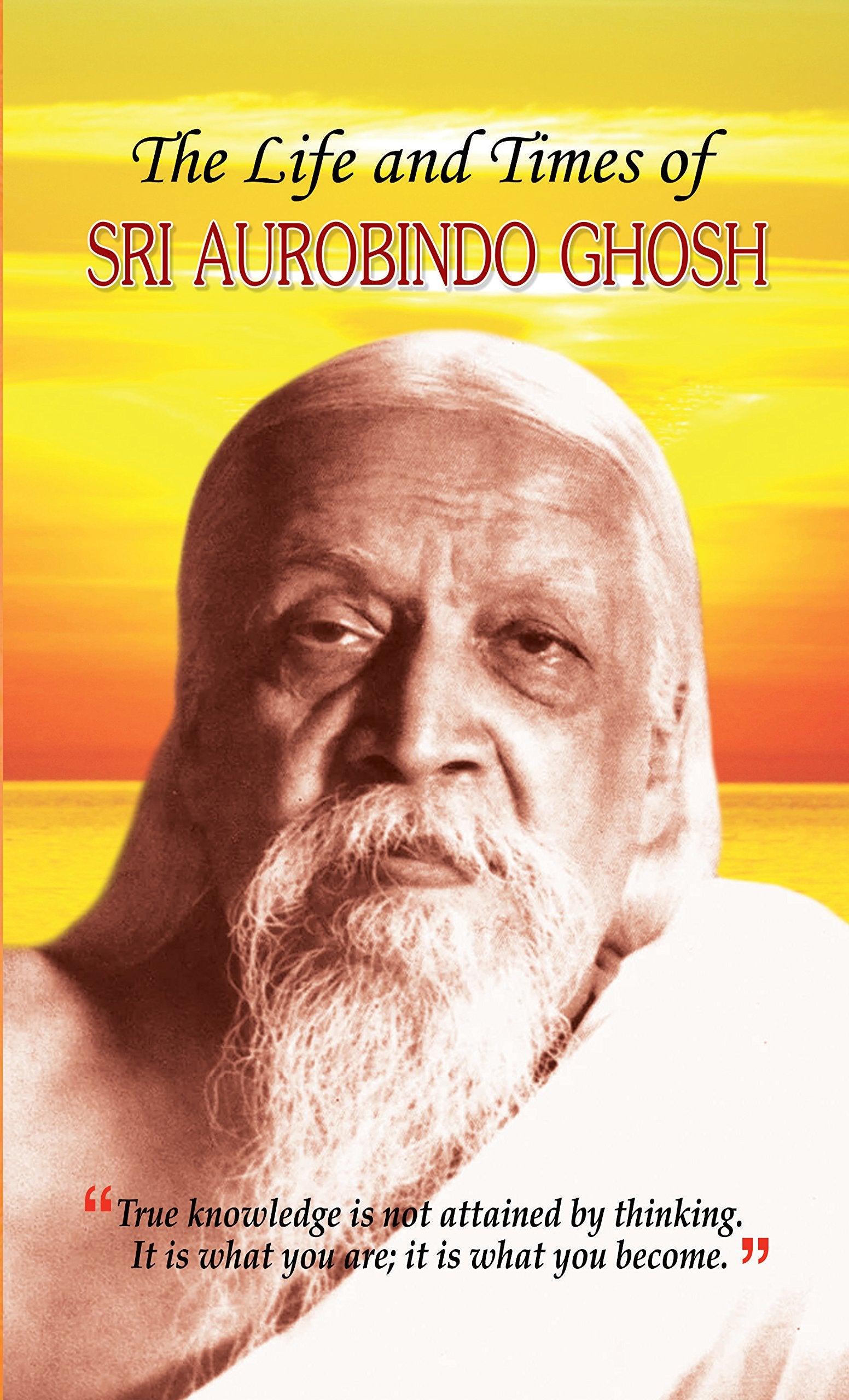 The Life And Times Of Sri Aurobindo Ghosh: Teachings Of A Revolutionary Philosopher & Spiritual Journey
