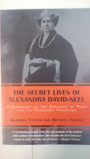 The Secret Lives Of Alexandra Davidneel: A Biography Of The Explorer Of Tibet And Its Forbidden Practices