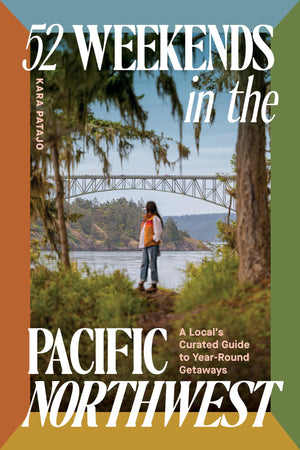 52 Weekends In The Pacific Northwest: A LocalS Curated Guide To YearRound Getaways