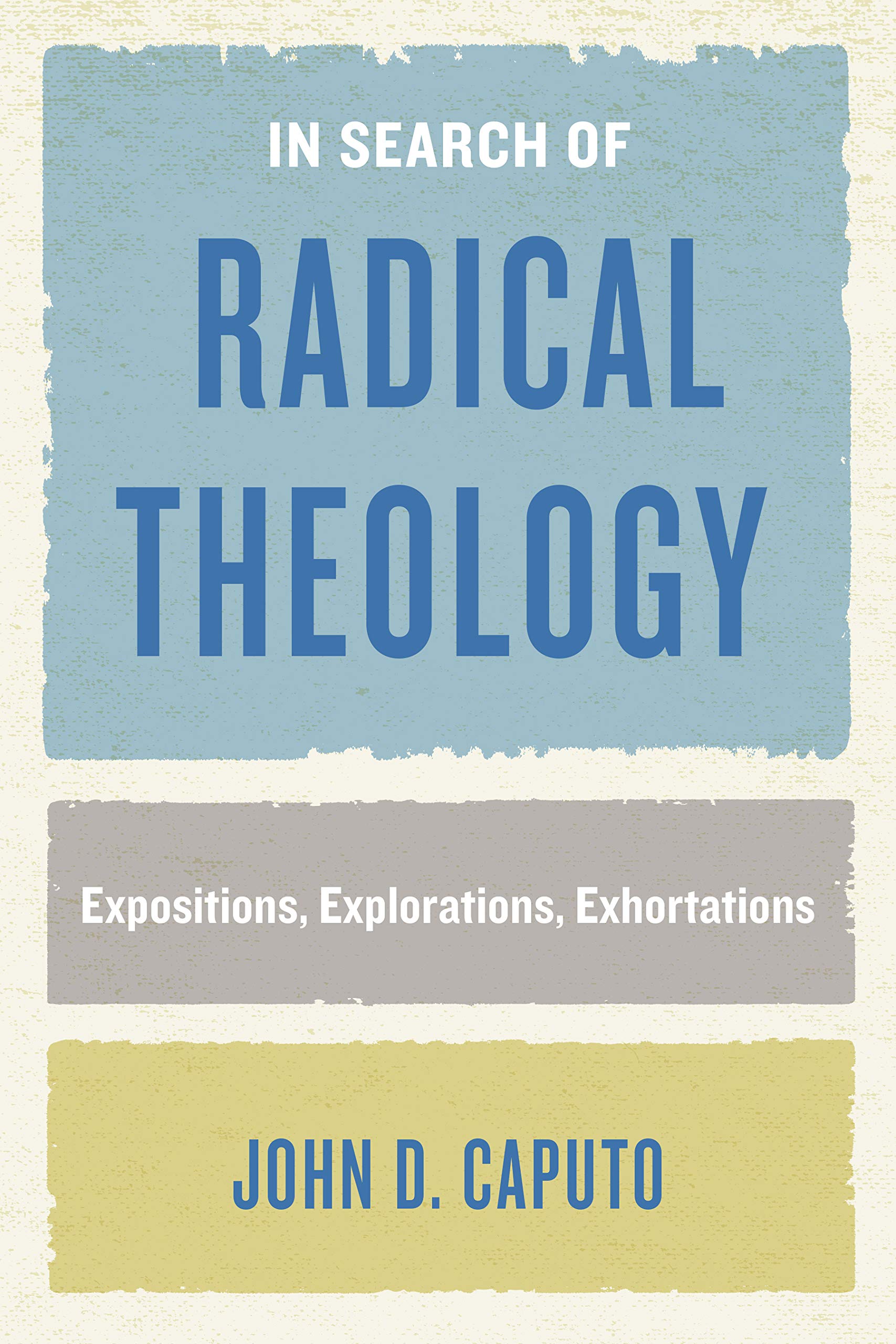 In Search Of Radical Theology: Expositions, Explorations, Exhortations (Perspectives In Continental Philosophy)