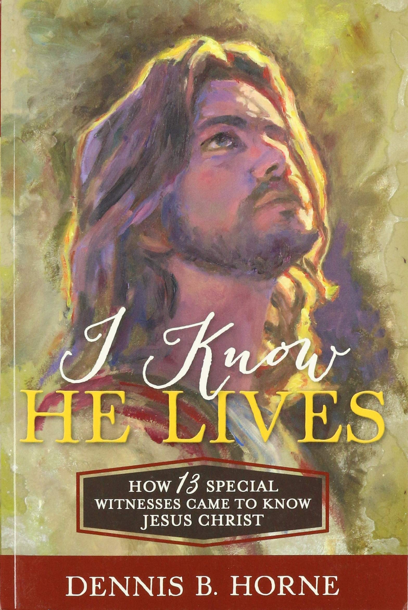 I Know He Lives: How 13 Special Witnesses Came to Know Jesus Christ,Used